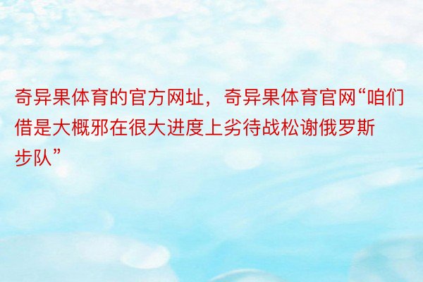 奇异果体育的官方网址，奇异果体育官网“咱们借是大概邪在很大进度上劣待战松谢俄罗斯步队”