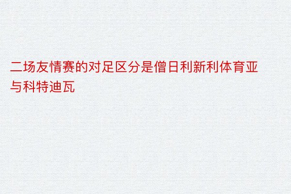 二场友情赛的对足区分是僧日利新利体育亚与科特迪瓦