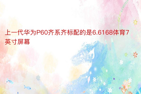 上一代华为P60齐系齐标配的是6.6168体育7英寸屏幕