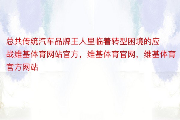 总共传统汽车品牌王人里临着转型困境的应战维基体育网站官方，维基体育官网，维基体育官方网站