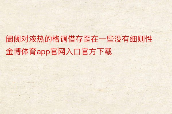 阛阓对液热的格调借存歪在一些没有细则性金博体育app官网入口官方下载