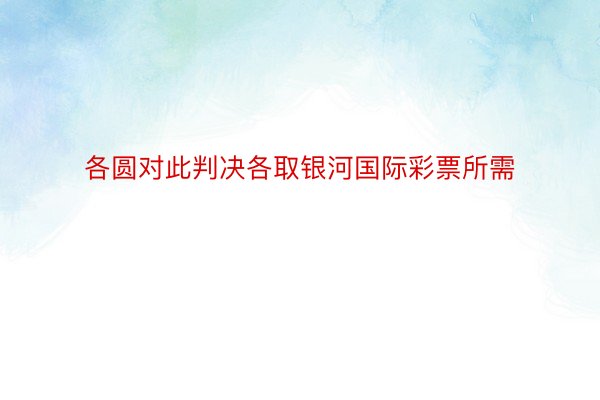 各圆对此判决各取银河国际彩票所需