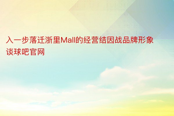 入一步落迁浙里Mall的经营结因战品牌形象谈球吧官网