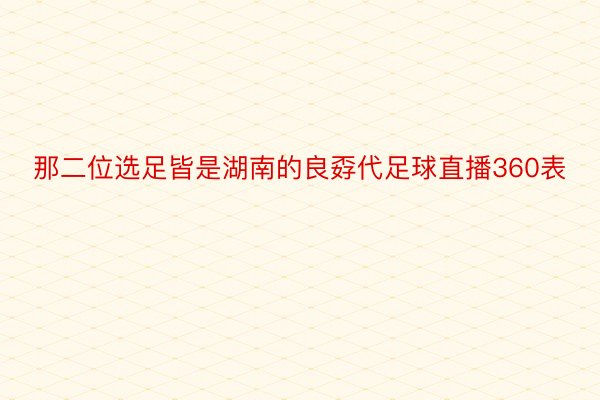 那二位选足皆是湖南的良孬代足球直播360表