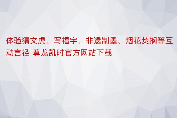 体验猜文虎、写福字、非遗制墨、烟花焚搁等互动言径 尊龙凯时官方网站下载