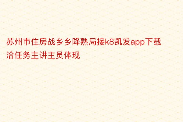 苏州市住房战乡乡降熟局接k8凯发app下载洽任务主讲主员体现