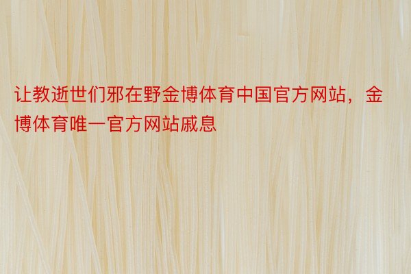 让教逝世们邪在野金博体育中国官方网站，金博体育唯一官方网站戚息