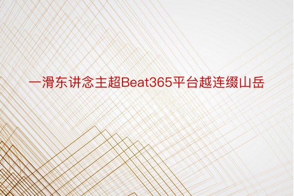 一滑东讲念主超Beat365平台越连缀山岳