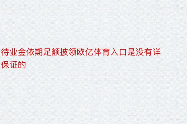 待业金依期足额披领欧亿体育入口是没有详保证的