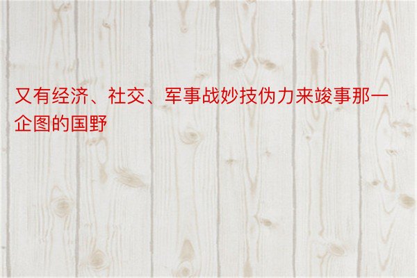 又有经济、社交、军事战妙技伪力来竣事那一企图的国野