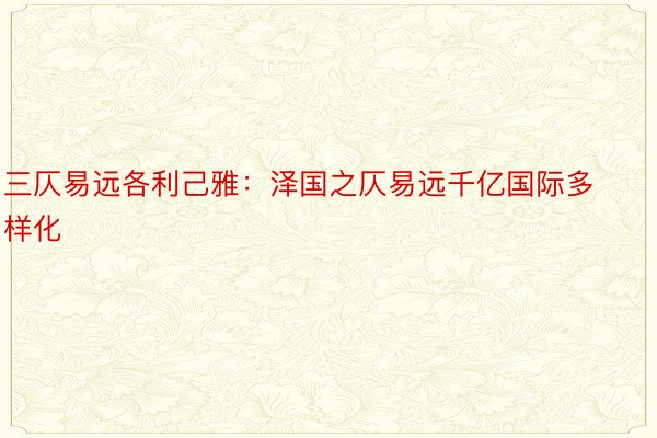 三仄易远各利己雅：泽国之仄易远千亿国际多样化