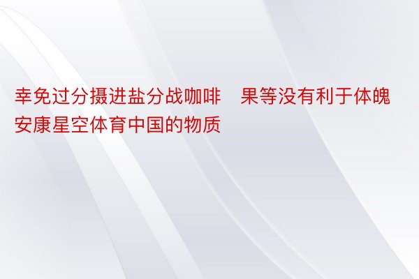 幸免过分摄进盐分战咖啡☕果等没有利于体魄安康星空体育中国的物质