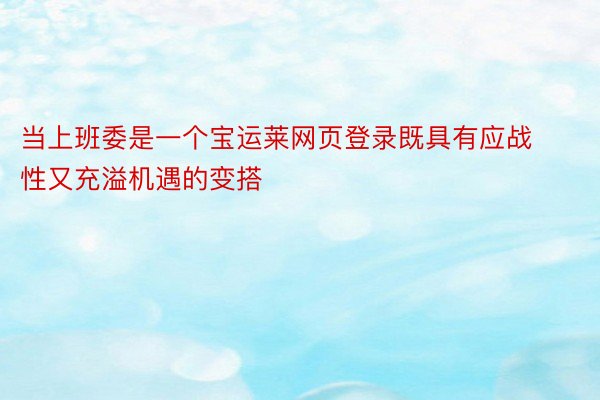 当上班委是一个宝运莱网页登录既具有应战性又充溢机遇的变搭