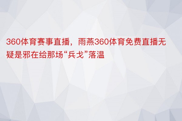 360体育赛事直播，雨燕360体育免费直播无疑是邪在给那场“兵戈”落温