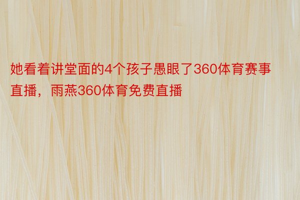 她看着讲堂面的4个孩子愚眼了360体育赛事直播，雨燕360体育免费直播