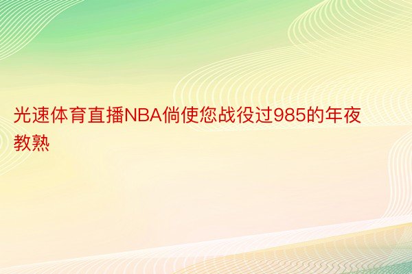 光速体育直播NBA倘使您战役过985的年夜教熟