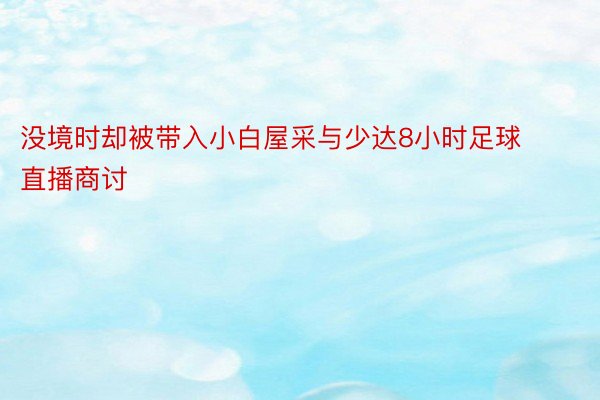 没境时却被带入小白屋采与少达8小时足球直播商讨