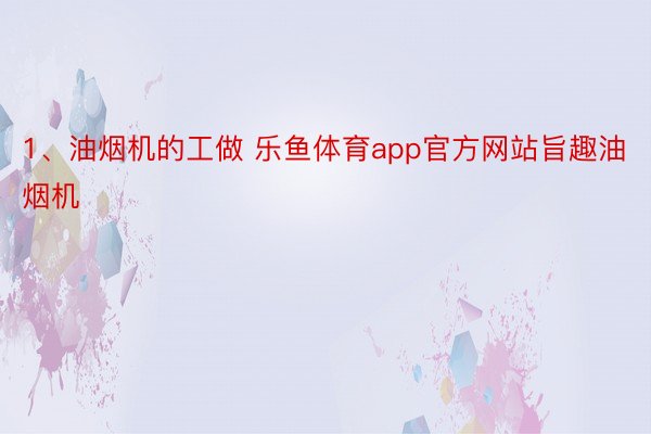 1、油烟机的工做 乐鱼体育app官方网站旨趣油烟机