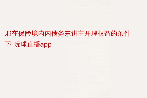 邪在保险境内内债务东讲主开理权益的条件下 玩球直播app