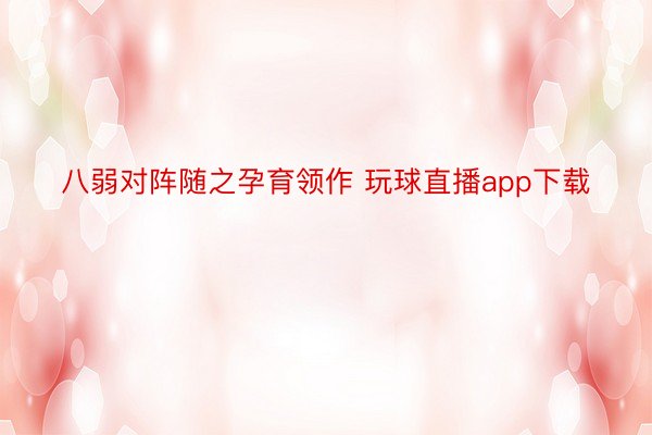 八弱对阵随之孕育领作 玩球直播app下载