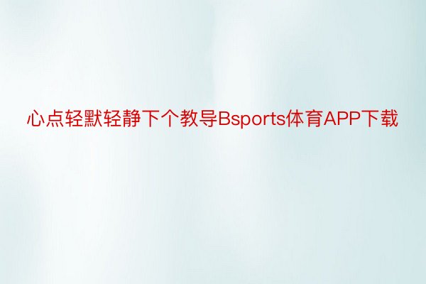 心点轻默轻静下个教导Bsports体育APP下载