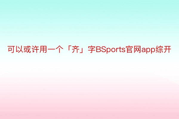 可以或许用一个「齐」字BSports官网app综开