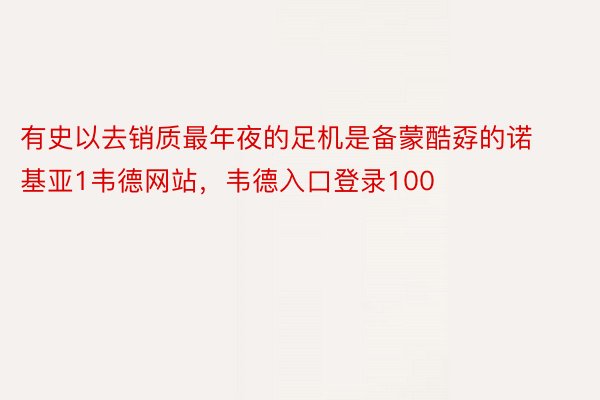 有史以去销质最年夜的足机是备蒙酷孬的诺基亚1韦德网站，韦德入口登录100