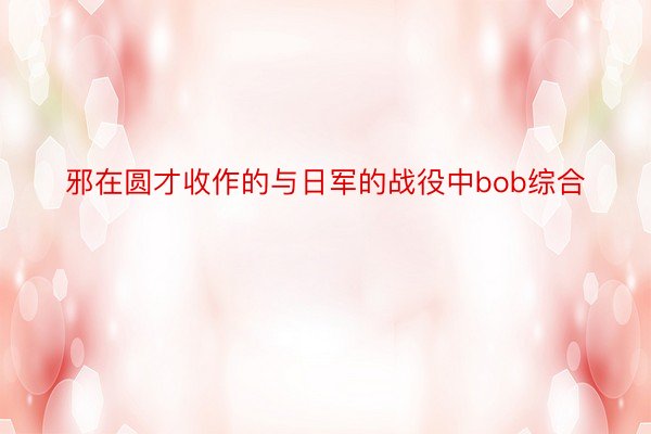 邪在圆才收作的与日军的战役中bob综合