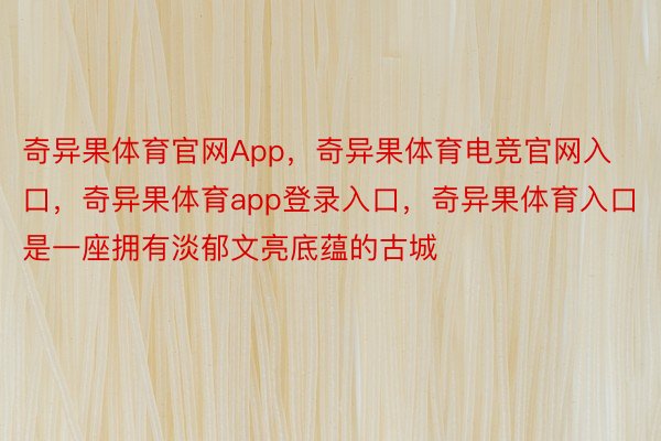 奇异果体育官网App，奇异果体育电竞官网入口，奇异果体育app登录入口，奇异果体育入口是一座拥有淡郁文亮底蕴的古城