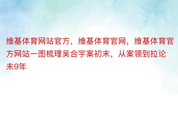 维基体育网站官方，维基体育官网，维基体育官方网站一图梳理吴合宇案初末，从案领到拉论未9年