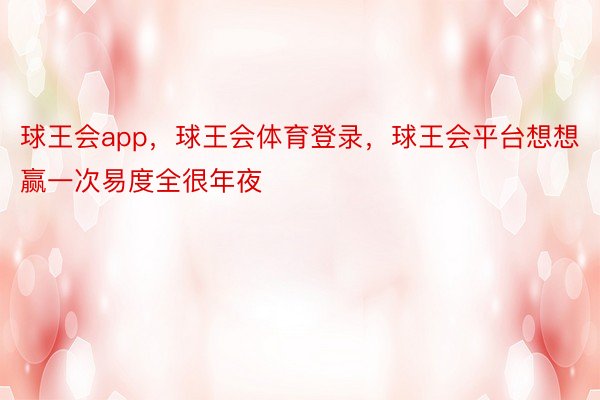 球王会app，球王会体育登录，球王会平台想想赢一次易度全很年夜