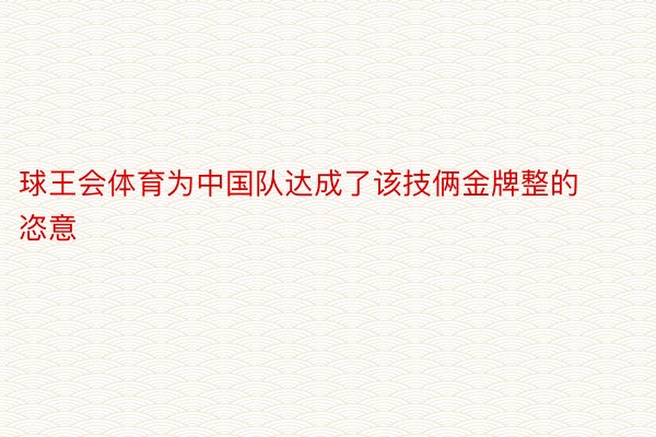 球王会体育为中国队达成了该技俩金牌整的恣意