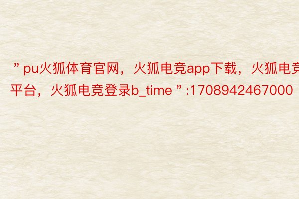 ＂pu火狐体育官网，火狐电竞app下载，火狐电竞平台，火狐电竞登录b_time＂:1708942467000