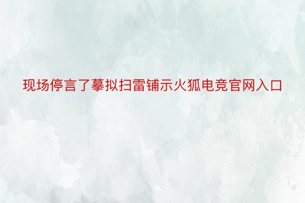 现场停言了摹拟扫雷铺示火狐电竞官网入口