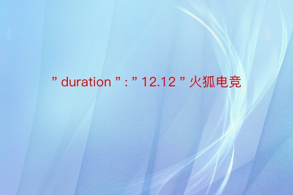 ＂duration＂:＂12.12＂火狐电竞