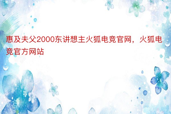 惠及夫父2000东讲想主火狐电竞官网，火狐电竞官方网站