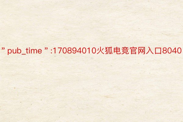 ＂pub_time＂:170894010火狐电竞官网入口8040