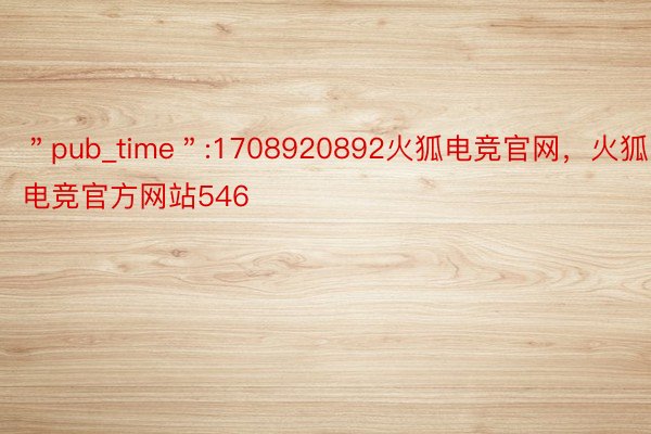 ＂pub_time＂:1708920892火狐电竞官网，火狐电竞官方网站546