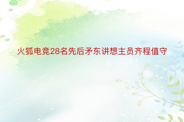 火狐电竞28名先后矛东讲想主员齐程值守