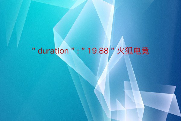 ＂duration＂:＂19.88＂火狐电竞