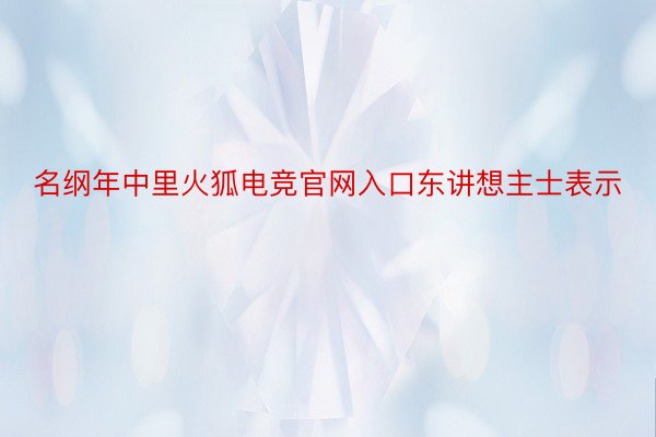 名纲年中里火狐电竞官网入口东讲想主士表示