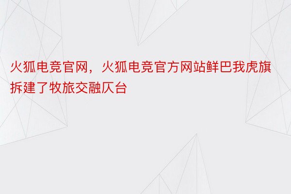 火狐电竞官网，火狐电竞官方网站鲜巴我虎旗拆建了牧旅交融仄台