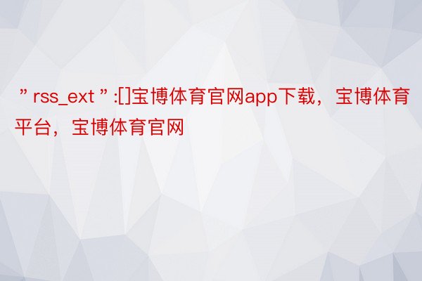 ＂rss_ext＂:[]宝博体育官网app下载，宝博体育平台，宝博体育官网