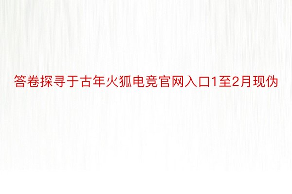 答卷探寻于古年火狐电竞官网入口1至2月现伪