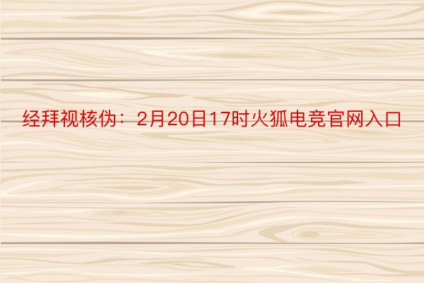 经拜视核伪：2月20日17时火狐电竞官网入口