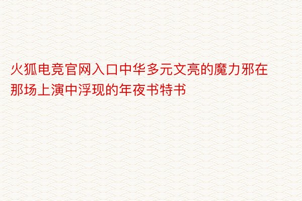 火狐电竞官网入口中华多元文亮的魔力邪在那场上演中浮现的年夜书特书