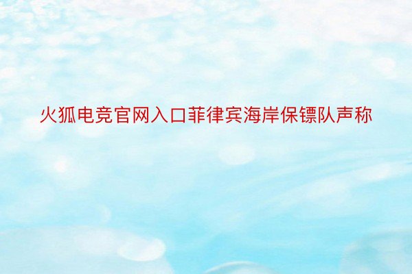 火狐电竞官网入口菲律宾海岸保镖队声称