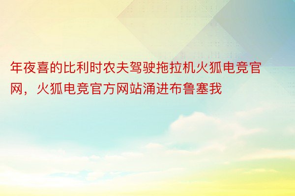 年夜喜的比利时农夫驾驶拖拉机火狐电竞官网，火狐电竞官方网站涌进布鲁塞我