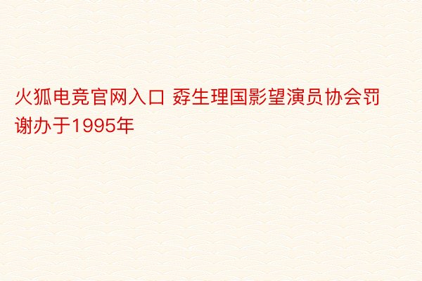 火狐电竞官网入口 孬生理国影望演员协会罚谢办于1995年