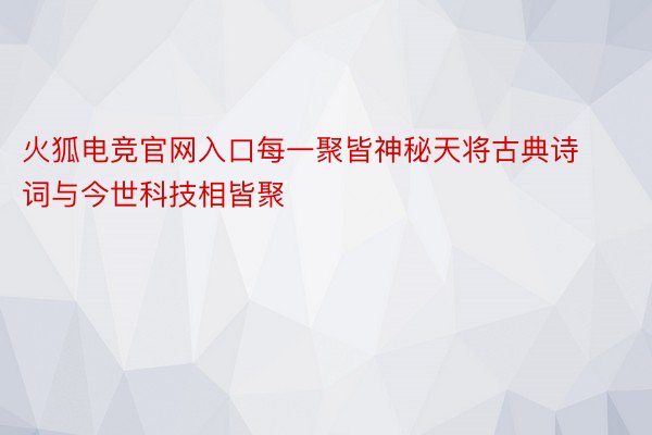 火狐电竞官网入口每一聚皆神秘天将古典诗词与今世科技相皆聚